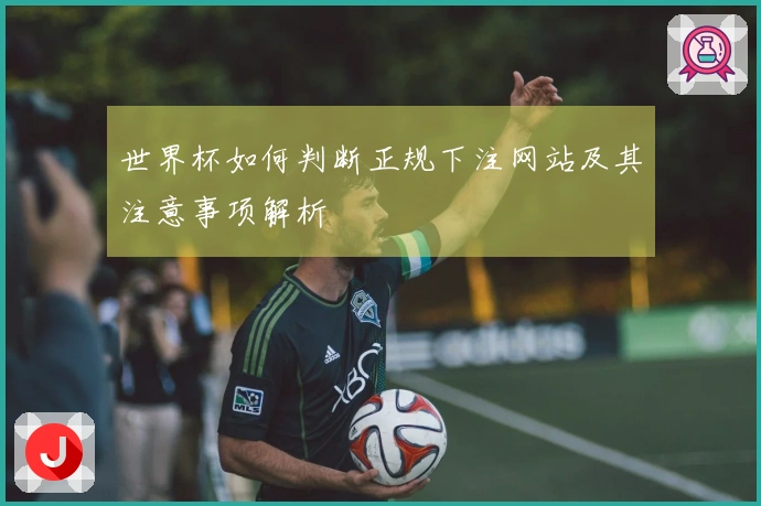 世界杯如何判断正规下注网站及其注意事项解析